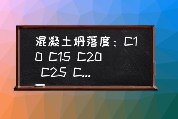 c10混凝土配比 混凝土坍落度：C10 C15 C20 C25 C30 C35自搅拌混凝土和商品混凝土坍落度分别为多少？