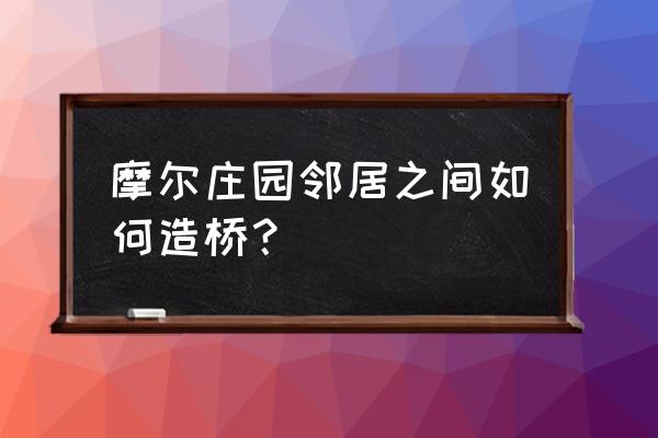 摩尔庄园怎么去除农田白色栅栏 摩尔庄园邻居之间如何造桥？