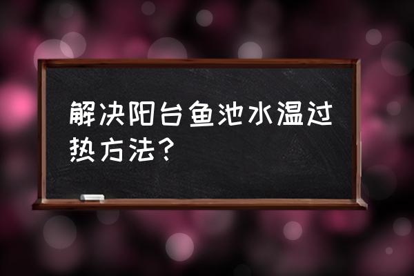 夏天阳台养花温度高怎么办 解决阳台鱼池水温过热方法？