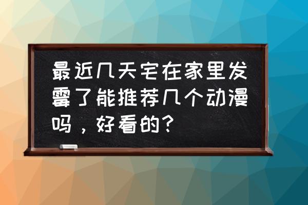 不思议迷宫情报攻略 最近几天宅在家里发霉了能推荐几个动漫吗，好看的？