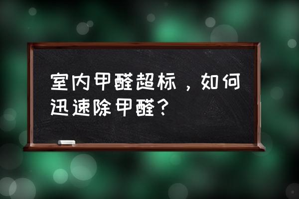 新房子怎么防甲醛最快 室内甲醛超标，如何迅速除甲醛？