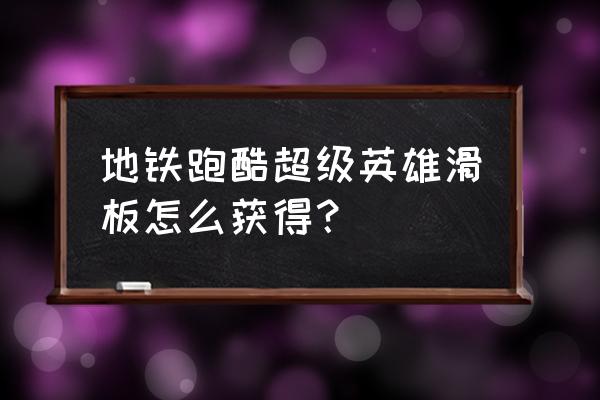 地铁跑酷如何快速获得滑板狂热 地铁跑酷超级英雄滑板怎么获得？