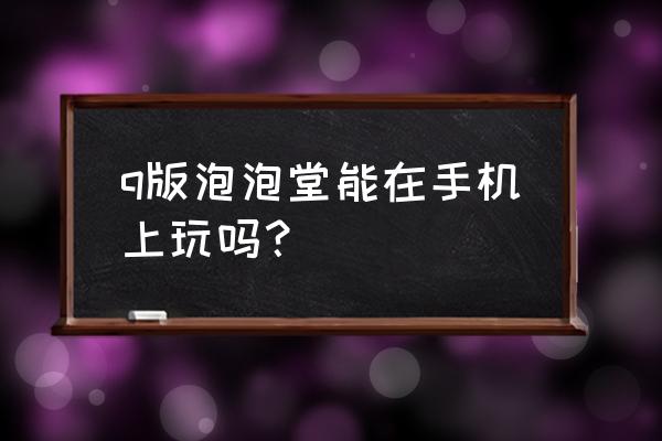 q版泡泡堂双人小游戏绿色版 q版泡泡堂能在手机上玩吗？