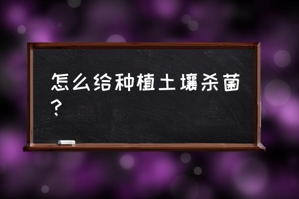 蔬菜大棚土壤杀菌最好方法 怎么给种植土壤杀菌? 蔬菜大棚土壤杀菌最好方法 怎么给种植土壤杀菌?