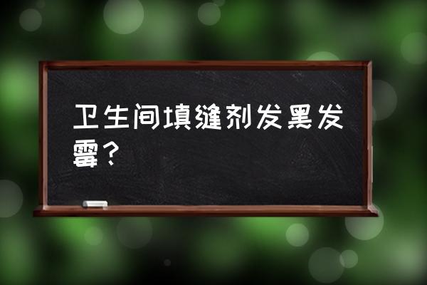 卫生间地面填缝剂发霉怎么清理 卫生间填缝剂发黑发霉？