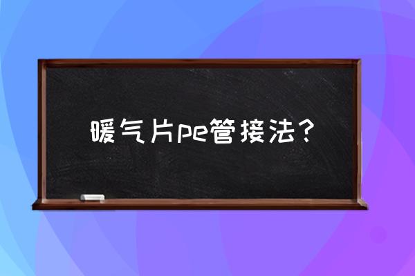 pe管热熔焊接的正确接法 暖气片pe管接法？