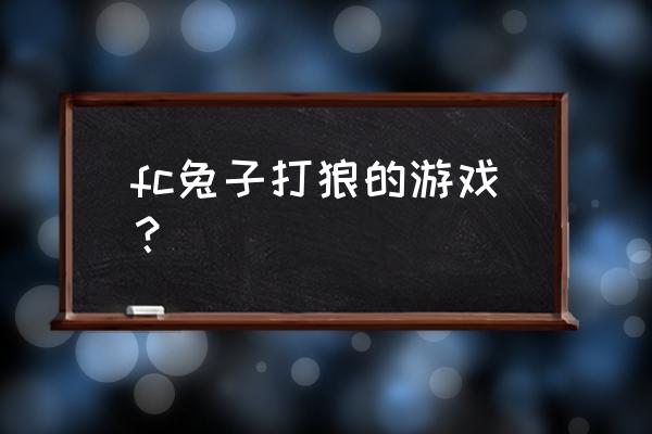 兔子吃胡萝卜游戏45关 fc兔子打狼的游戏？