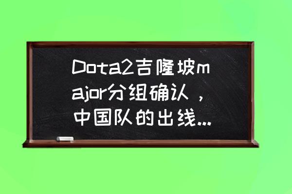 刀塔循环圈怎么刷积分 Dota2吉隆坡major分组确认，中国队的出线形势如何？