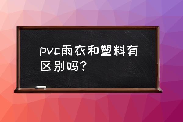 如何识别pvc塑料 pvc雨衣和塑料有区别吗？