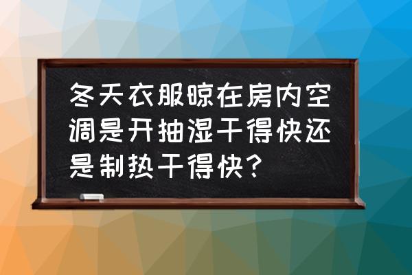 冬天卧室怎么消毒好 冬天衣服晾在房内空调是开抽湿干得快还是制热干得快？