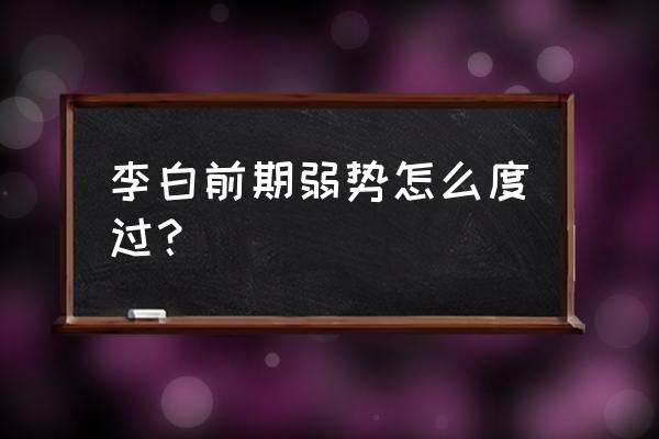 李白如何一招秒人 李白前期弱势怎么度过？