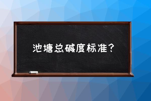 怎样算鱼塘有多少升水 池塘总碱度标准？