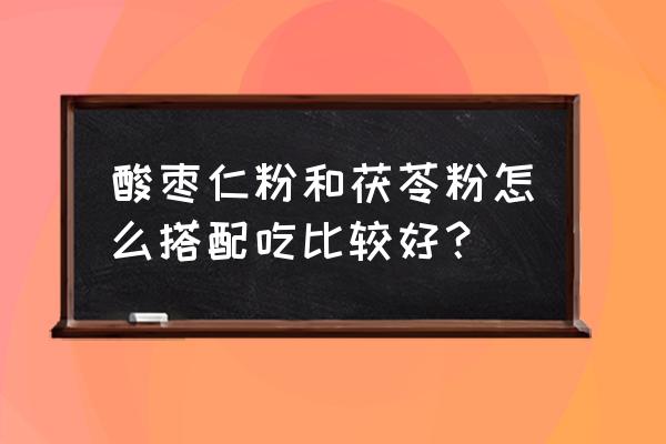 远志煎药的用量 酸枣仁粉和茯苓粉怎么搭配吃比较好？