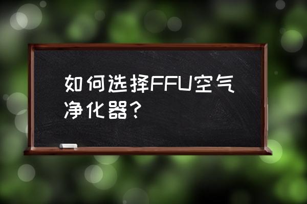 空气净化器cadr值一般多少 如何选择FFU空气净化器？