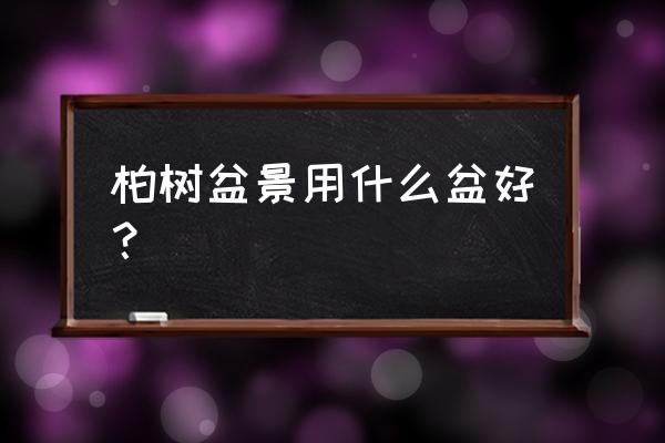 树桩盆景该怎样配盆这三个小技巧 柏树盆景用什么盆好？