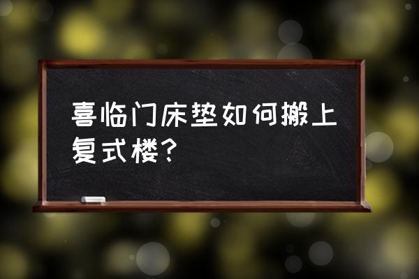 复式公寓床垫怎么搬上去 喜临门床垫如何搬上复式楼？