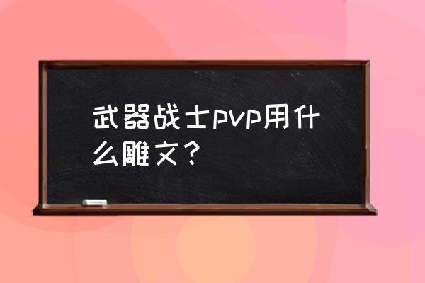 pvp战士雕文 武器战士pvp用什么雕文？