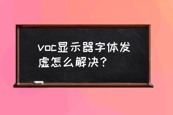 voc怎么处理 voc显示器字体发虚怎么解决？