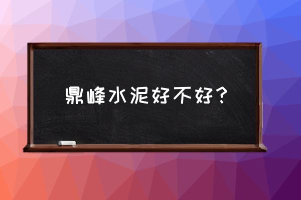 怎样辨别水泥质量好坏 鼎峰水泥好不好？