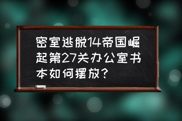 密室逃脱14飞机和船转盘攻略 密室逃脱14帝国崛起第27关办公室书本如何摆放？