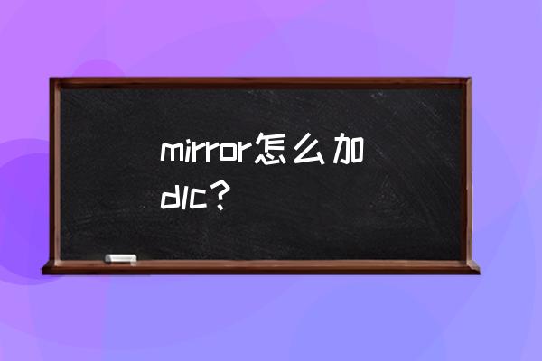 mirror2为什么不出dlc mirror怎么加dlc？
