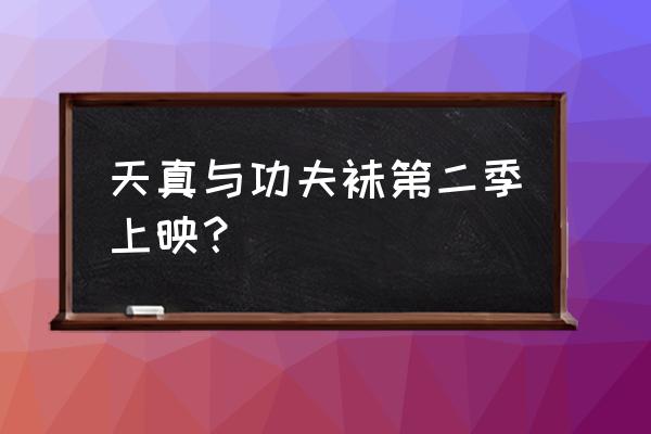 功夫奇遇记礼包码在哪 天真与功夫袜第二季上映？