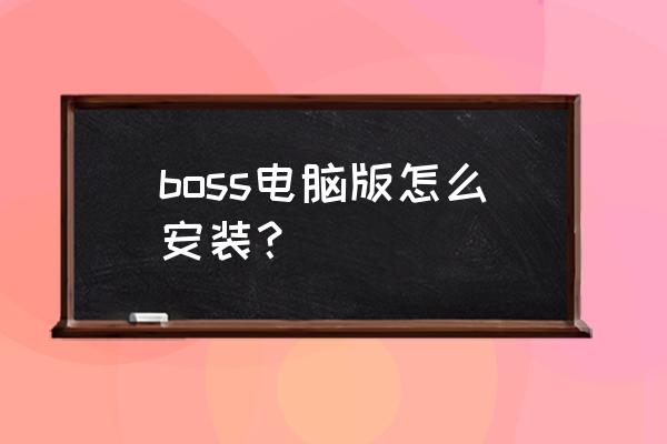 boss直聘官网如何使用 boss电脑版怎么安装？