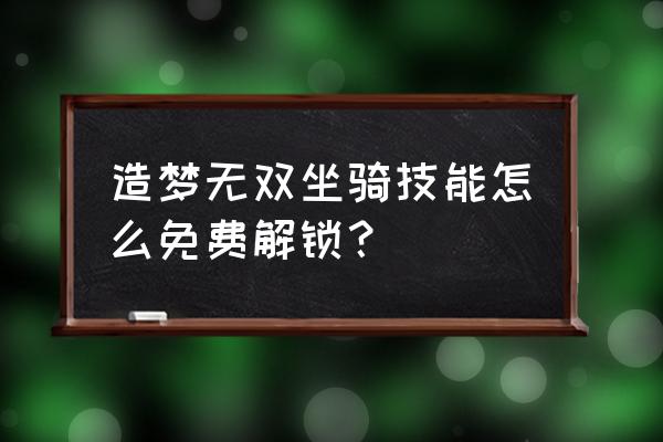 造梦无双官网在哪下 造梦无双坐骑技能怎么免费解锁？