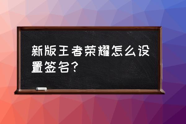 王者荣耀个性签名一天可以改几次 新版王者荣耀怎么设置签名？