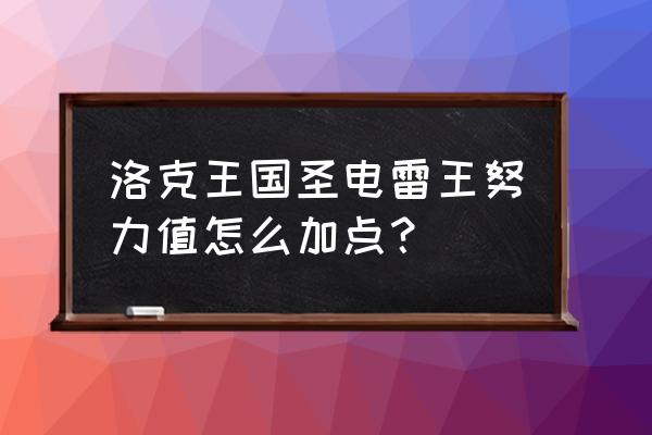 天极圣雷王性格 洛克王国圣电雷王努力值怎么加点？