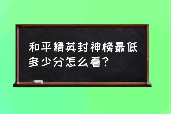 和平精英段位等级在哪里看 和平精英封神榜最低多少分怎么看？