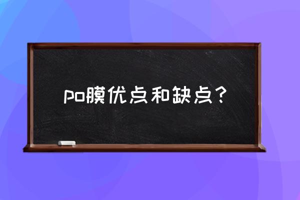 po膜安装反了补救措施 po膜优点和缺点？