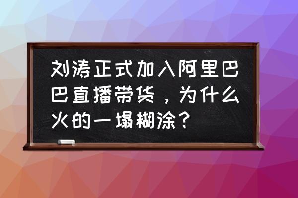 大跳技巧刺激战场 刘涛正式加入阿里巴巴直播带货，为什么火的一塌糊涂？