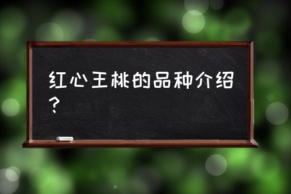 中国红桃王品种介绍 红心王桃的品种介绍？