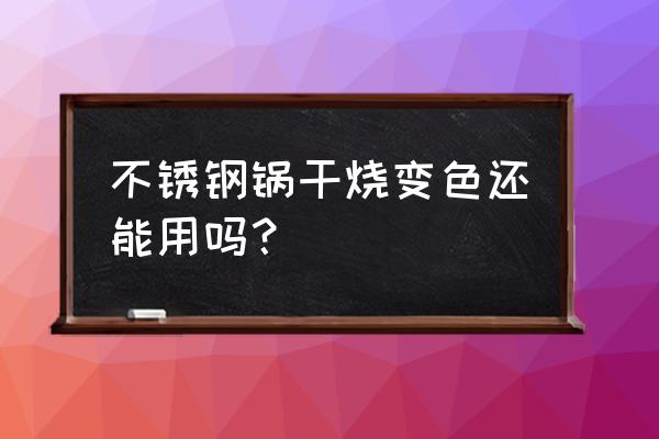 不锈钢炒锅色彩画法 不锈钢锅干烧变色还能用吗？