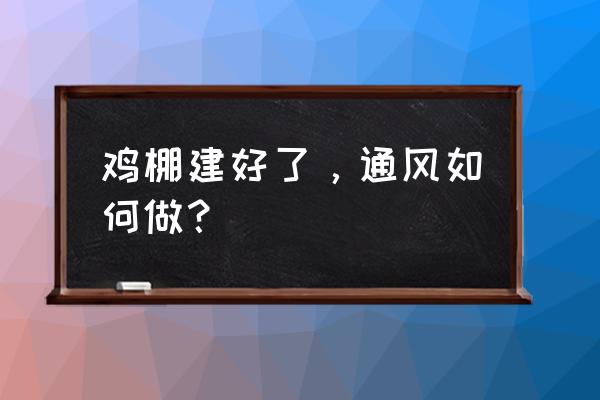 养鸡场保温效果最好的办法 鸡棚建好了，通风如何做？