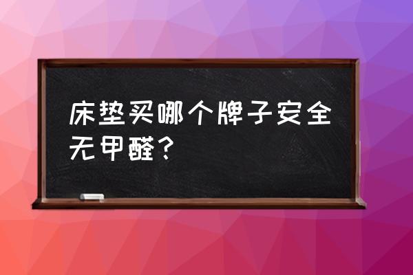 软床哪个牌子好一点安全 床垫买哪个牌子安全无甲醛？