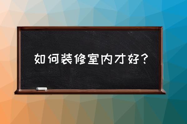 住宅装修内容 如何装修室内才好？