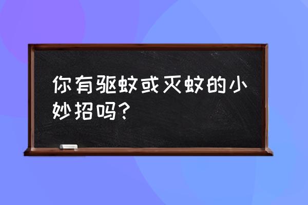 清理小妙招100招 你有驱蚊或灭蚊的小妙招吗？