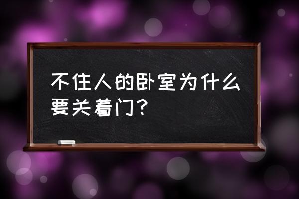 长期不住的卧室宜放什么 不住人的卧室为什么要关着门？