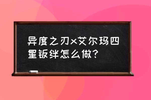 异度之刃2牵绊对话选项怎么选 异度之刃x艾尔玛四星羁绊怎么做？