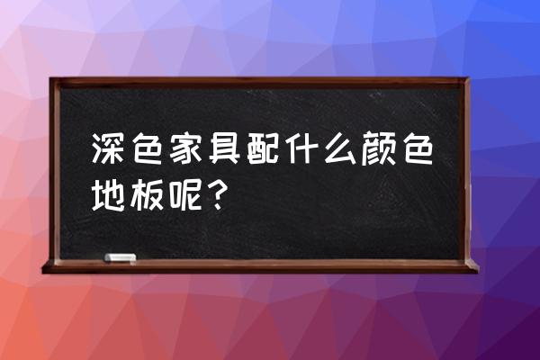 装修风格温馨深色木地板 深色家具配什么颜色地板呢？