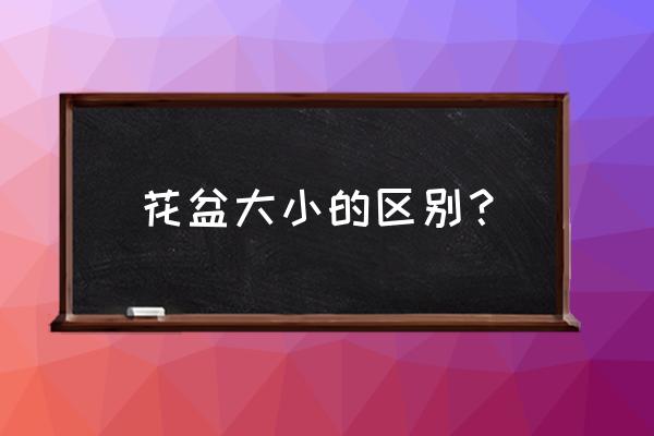 养花怎样选择花盆的大小 花盆大小的区别？