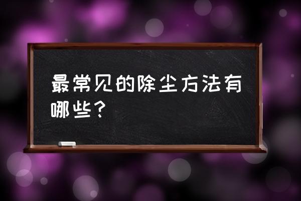 家庭清洁小技巧合集 最常见的除尘方法有哪些？