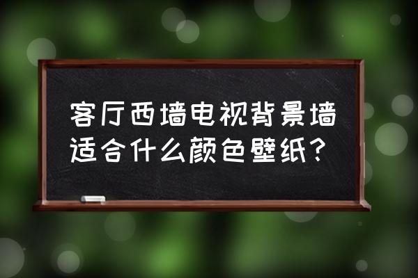 儿童房选什么颜色墙纸 客厅西墙电视背景墙适合什么颜色壁纸? 儿童房选什么颜色墙纸 客厅西墙电视背景墙适合什么颜色壁纸?