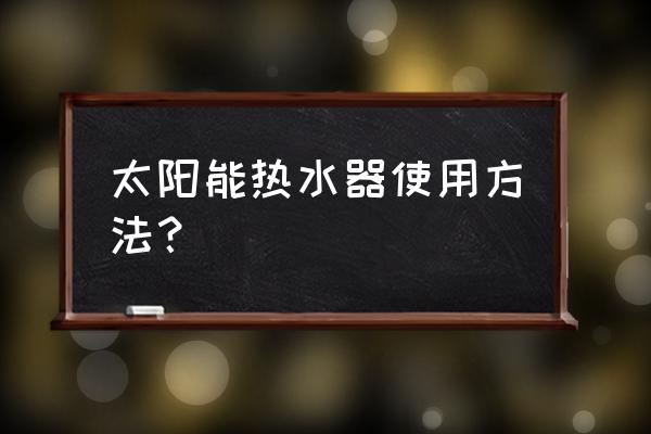 家用太阳能热水器安装所有步骤 太阳能热水器使用方法？