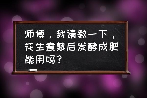 炒熟的花生怎么做花肥 师傅,我请教一下,花生煮熟后发酵成肥能用吗? 炒熟的花生怎么做花肥 师傅,我请教一下,花生煮熟后发酵成肥能用吗?