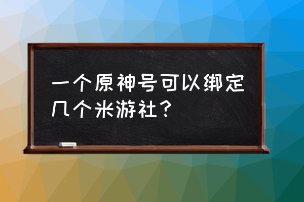 米游社手机号已被注册 一个原神号可以绑定几个米游社？