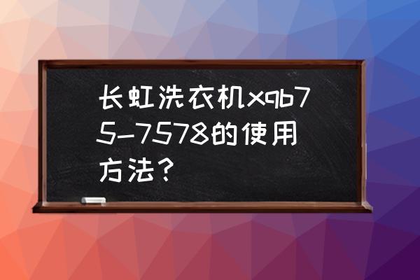 长虹红太阳洗衣机使用方法 长虹洗衣机xqb75-7578的使用方法？