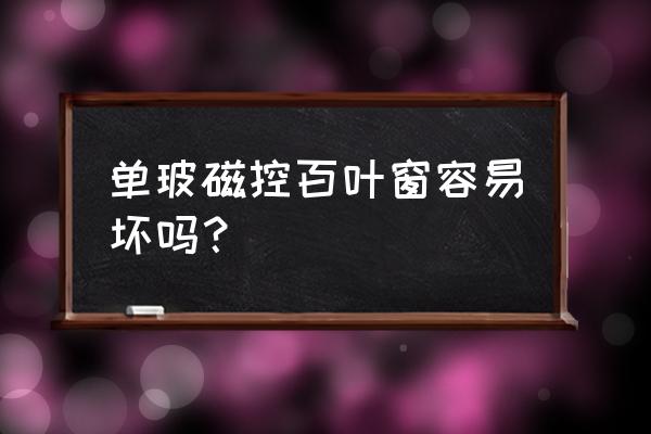 手动磁控中空百叶玻璃优缺点 单玻磁控百叶窗容易坏吗？